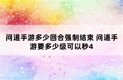 问道手游多少回合强制结束 问道手游要多少级可以秒4